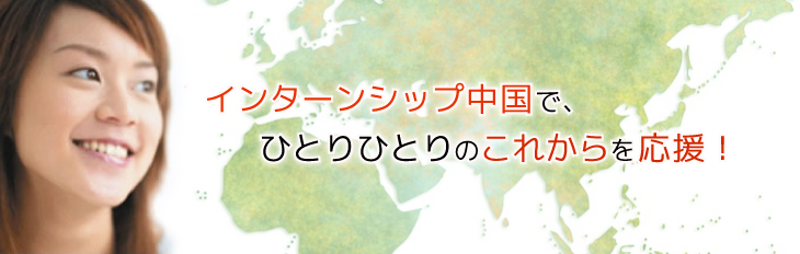 インターンシップ中国で、ひとりひとりのこれからを応援!